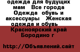 одежда для будущих мам - Все города Одежда, обувь и аксессуары » Женская одежда и обувь   . Красноярский край,Бородино г.